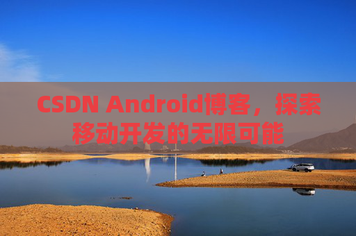 CSDN Android博客，探索移动开发的无限可能